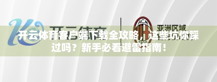 开云体育客户端下载全攻略，这些坑你踩过吗？新手必看避雷指南！