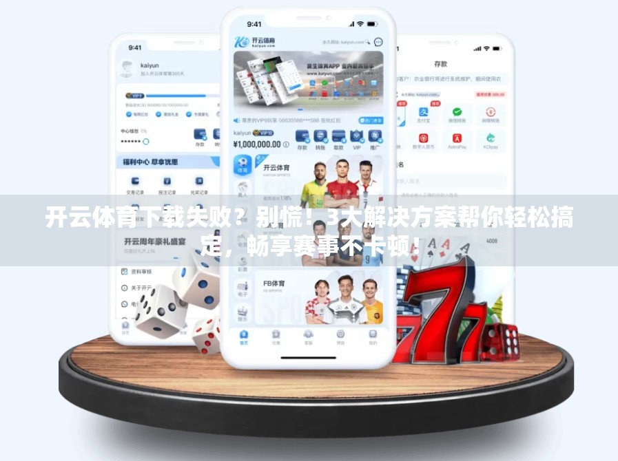 开云体育下载失败？别慌！3大解决方案帮你轻松搞定，畅享赛事不卡顿！