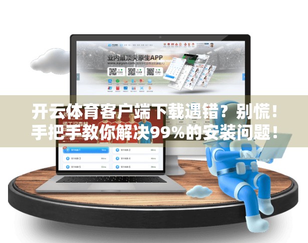 开云体育客户端下载遇错？别慌！手把手教你解决99%的安装问题！