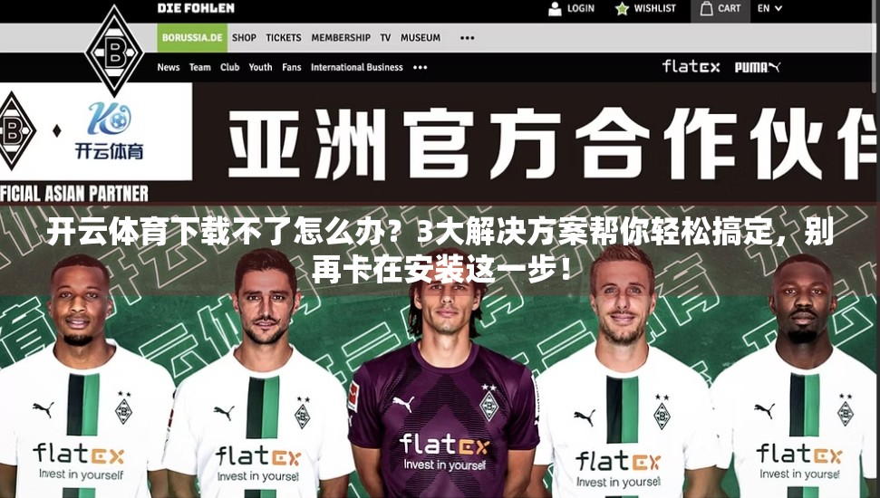 开云体育下载不了怎么办？3大解决方案帮你轻松搞定，别再卡在安装这一步！
