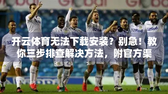 开云体育无法下载安装？别急！教你三步排查解决方法，附官方渠道指南！