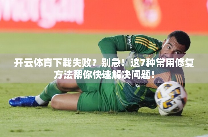 开云体育下载失败？别急！这7种常用修复方法帮你快速解决问题！