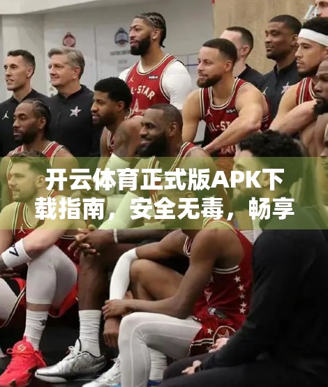 开云体育正式版APK下载指南，安全无毒，畅享运动新体验！