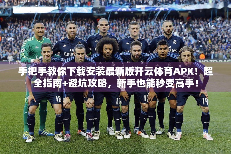 手把手教你下载安装最新版开云体育APK！超全指南+避坑攻略，新手也能秒变高手！