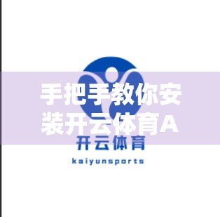 手把手教你安装开云体育APP，环境配置+操作技巧全解析，新手也能秒变高手！
