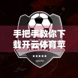 手把手教你下载开云体育苹果版！超全操作指南，新手也能秒变达人！