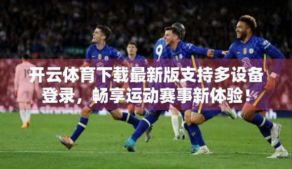 开云体育下载最新版支持多设备登录，畅享运动赛事新体验！