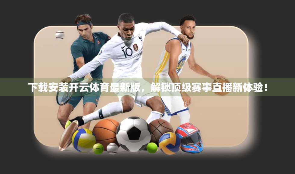 下载安装开云体育最新版，解锁顶级赛事直播新体验！