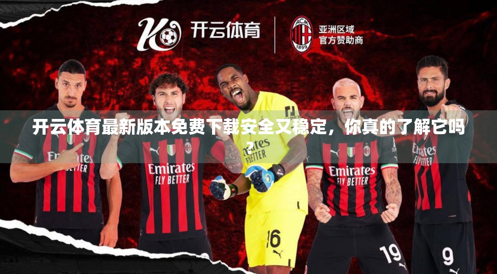 开云体育最新版本免费下载安全又稳定，你真的了解它吗？