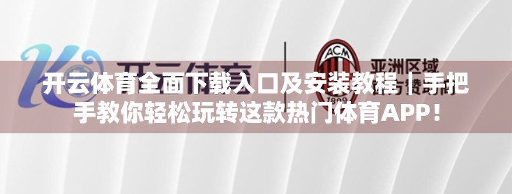 开云体育全面下载入口及安装教程｜手把手教你轻松玩转这款热门体育APP！