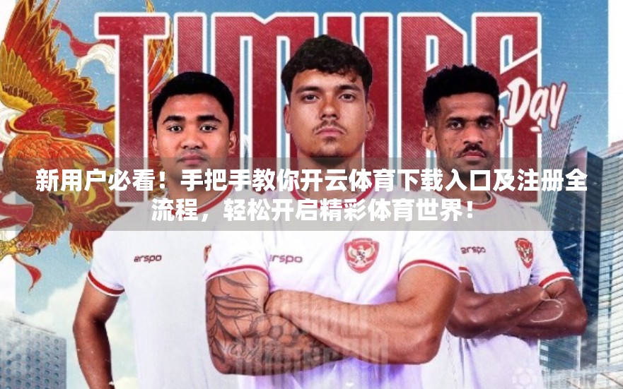 新用户必看！手把手教你开云体育下载入口及注册全流程，轻松开启精彩体育世界！