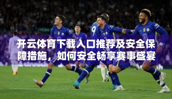 开云体育下载入口推荐及安全保障措施，如何安全畅享赛事盛宴？