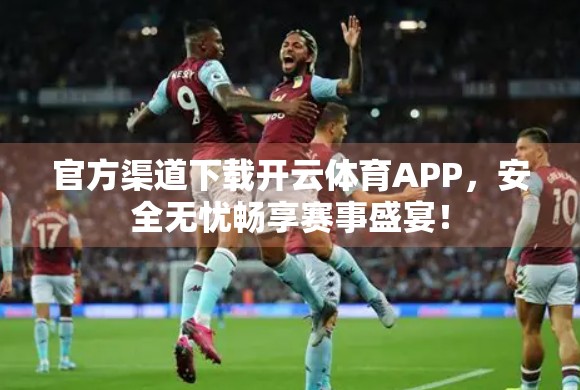 官方渠道下载开云体育APP，安全无忧畅享赛事盛宴！