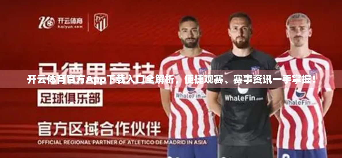 开云体育官方App下载入口全解析，便捷观赛、赛事资讯一手掌握！