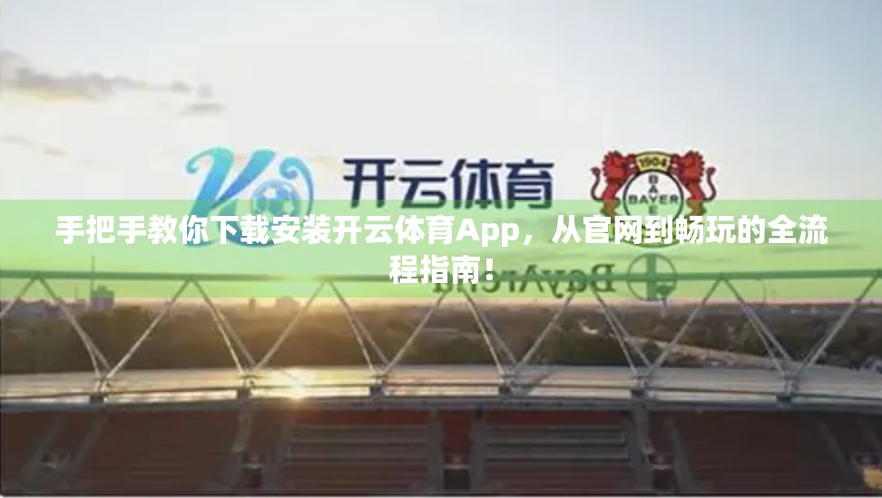 手把手教你下载安装开云体育App，从官网到畅玩的全流程指南！