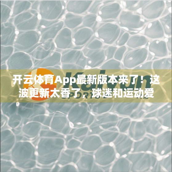 开云体育App最新版本来了！这波更新太香了，球迷和运动爱好者必看！