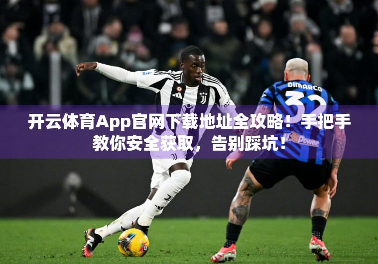 开云体育App官网下载地址全攻略！手把手教你安全获取，告别踩坑！