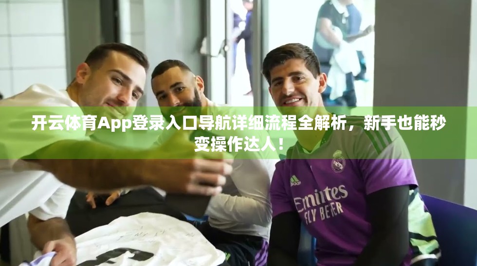 开云体育App登录入口导航详细流程全解析，新手也能秒变操作达人！