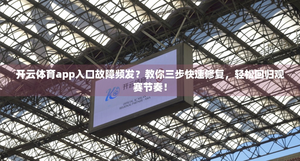 开云体育app入口故障频发？教你三步快速修复，轻松回归观赛节奏！