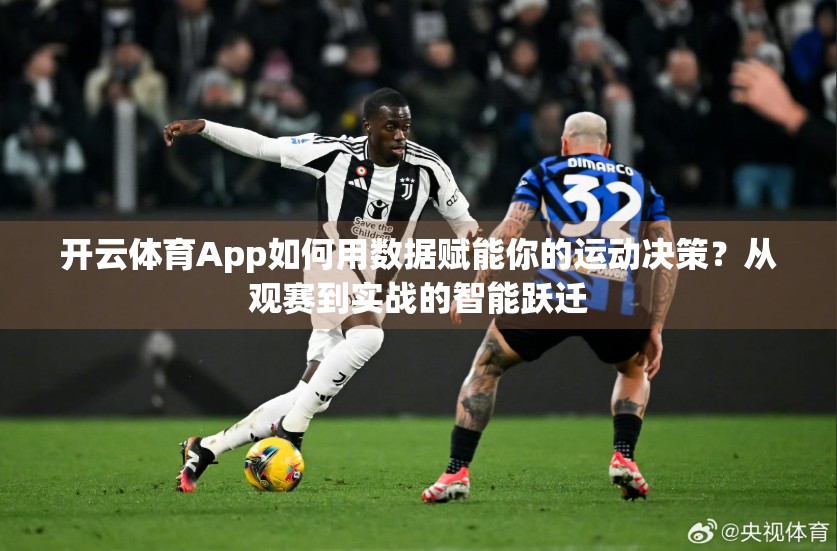 开云体育App如何用数据赋能你的运动决策？从观赛到实战的智能跃迁