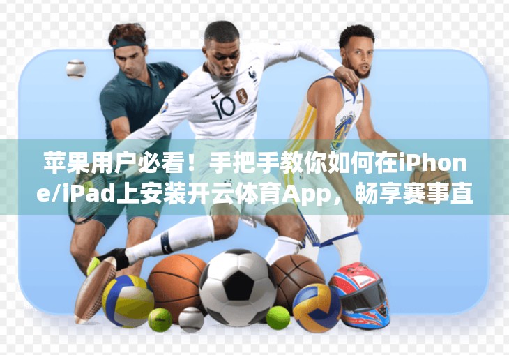 苹果用户必看！手把手教你如何在iPhone/iPad上安装开云体育App，畅享赛事直播不卡顿！