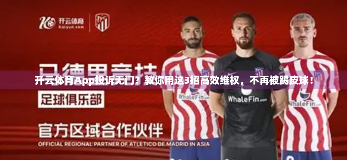 开云体育App投诉无门？教你用这3招高效维权，不再被踢皮球！