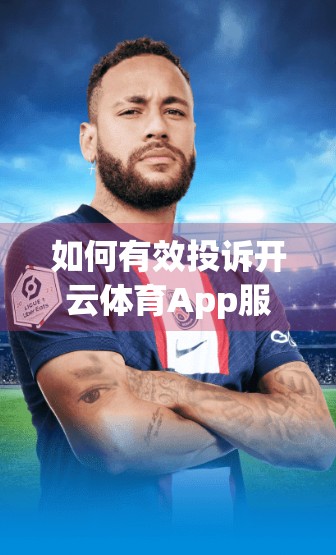 如何有效投诉开云体育App服务质量？手把手教你三步走，让问题不再石沉大海