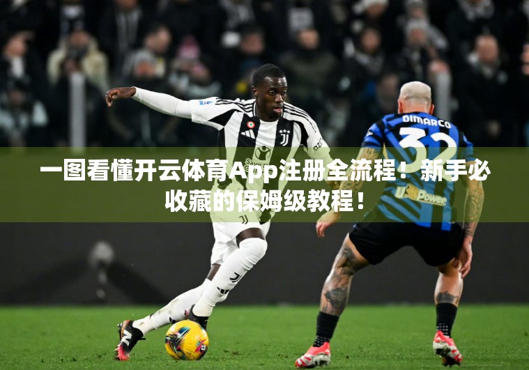 一图看懂开云体育App注册全流程！新手必收藏的保姆级教程！