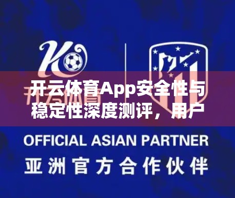 开云体育App安全性与稳定性深度测评，用户数据安全如何保障？稳定运行是否真如宣传？