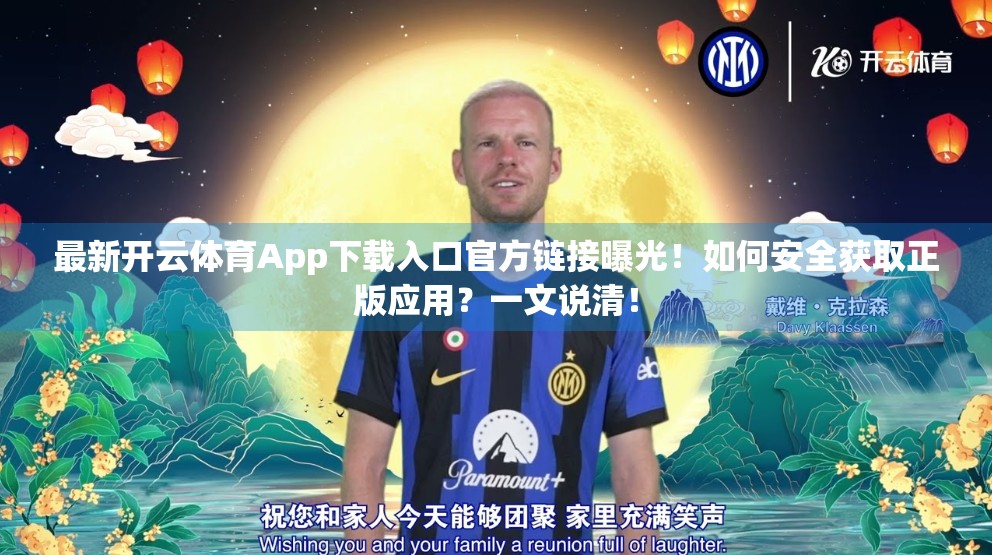 最新开云体育App下载入口官方链接曝光！如何安全获取正版应用？一文说清！