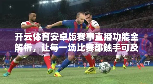 开云体育安卓版赛事直播功能全解析，让每一场比赛都触手可及！