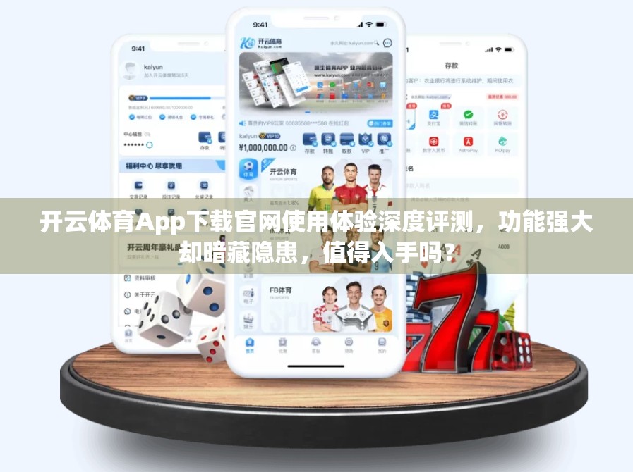 开云体育App下载官网使用体验深度评测，功能强大却暗藏隐患，值得入手吗？