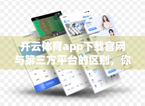 开云体育app下载官网与第三方平台的区别，你真的选对了吗？