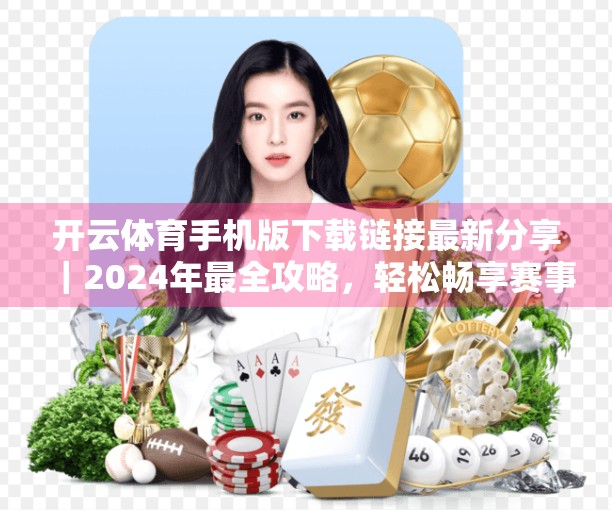 开云体育手机版下载链接最新分享｜2024年最全攻略，轻松畅享赛事直播与竞猜乐趣！