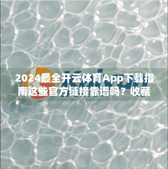 2024最全开云体育App下载指南这些官方链接靠谱吗？收藏这篇就够了！
