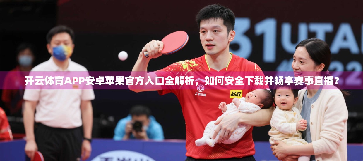 开云体育APP安卓苹果官方入口全解析，如何安全下载并畅享赛事直播？