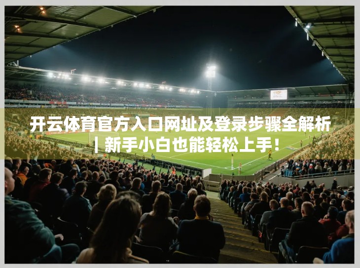 开云体育官方入口网址及登录步骤全解析｜新手小白也能轻松上手！