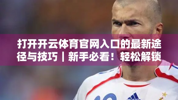 打开开云体育官网入口的最新途径与技巧｜新手必看！轻松解锁赛事直播与投注体验