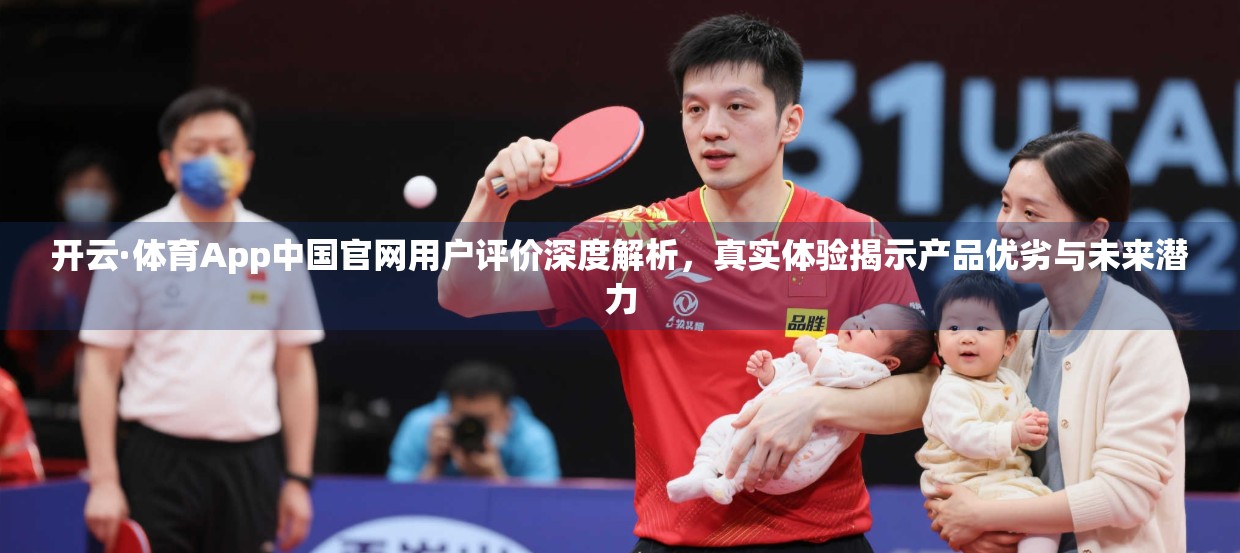 开云·体育App中国官网用户评价深度解析，真实体验揭示产品优劣与未来潜力