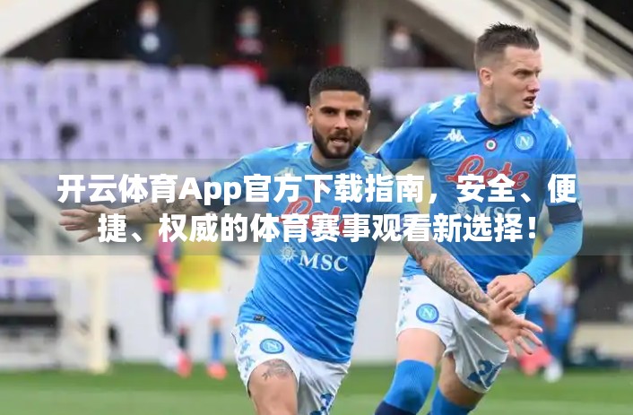 开云体育App官方下载指南，安全、便捷、权威的体育赛事观看新选择！