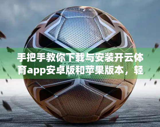 手把手教你下载与安装开云体育app安卓版和苹果版本，轻松畅享赛事直播！