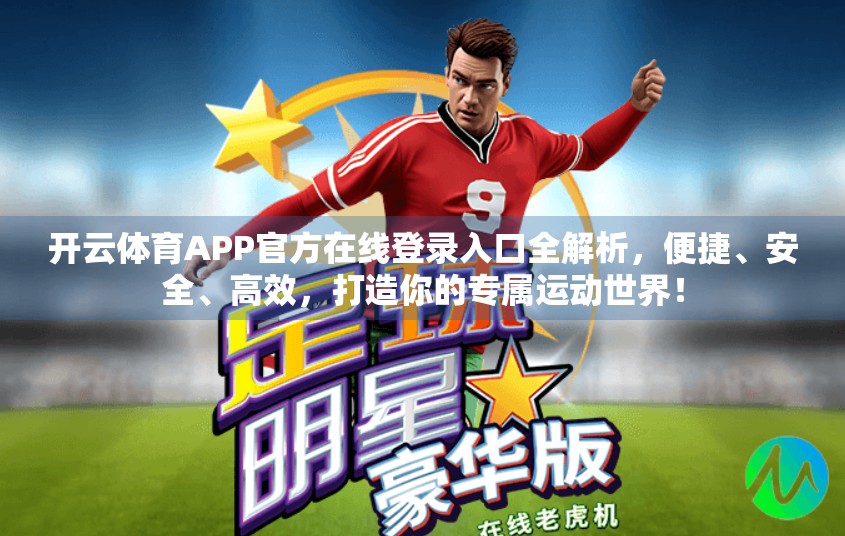 开云体育APP官方在线登录入口全解析，便捷、安全、高效，打造你的专属运动世界！