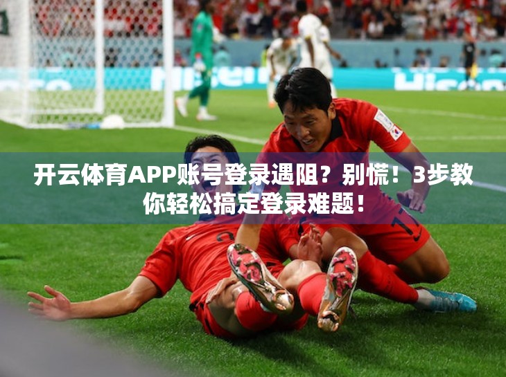 开云体育APP账号登录遇阻？别慌！3步教你轻松搞定登录难题！