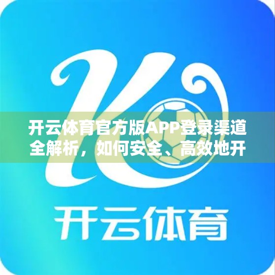 开云体育官方版APP登录渠道全解析，如何安全、高效地开启你的运动世界大门？