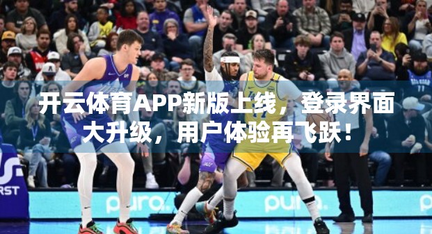 开云体育APP新版上线，登录界面大升级，用户体验再飞跃！