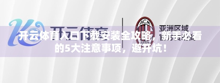 开云体育入口下载安装全攻略，新手必看的5大注意事项，避开坑！