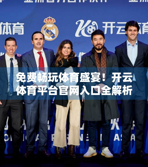 免费畅玩体育盛宴！开云体育平台官网入口全解析，新手也能秒变老司机！