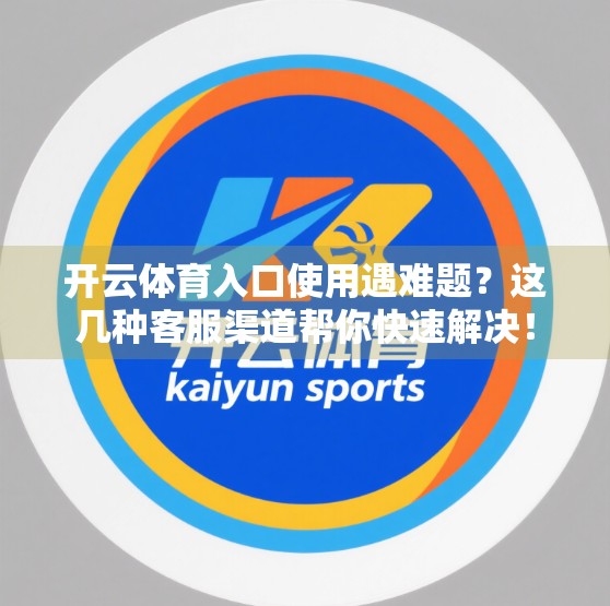 开云体育入口使用遇难题？这几种客服渠道帮你快速解决！