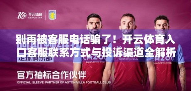 别再被客服电话骗了！开云体育入口客服联系方式与投诉渠道全解析，教你如何高效维权！