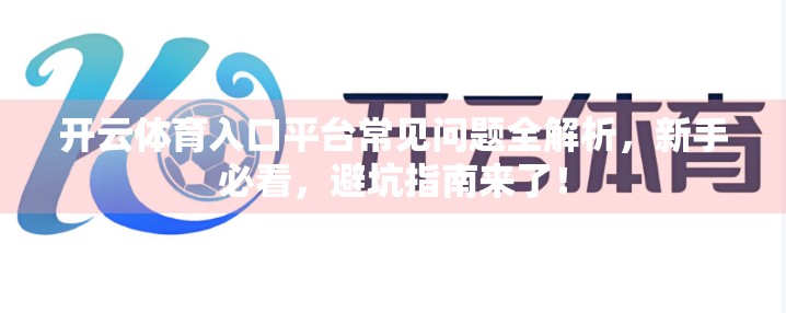 开云体育入口平台常见问题全解析，新手必看，避坑指南来了！